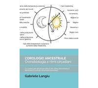 L’OROLOGIO ANCESTRALE Cronobiologia e ritmi circadiani: “La scienza per ottimizzare stile di vita, dieta, allenamento e riprendere il controllo del proprio benessere.”