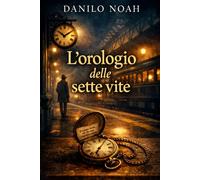 L’OROLOGIO DELLE SETTE VITE: Un segreto attraversa sette esistenze