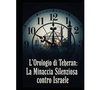 L’Orologio di Teheran: La Minaccia Silenziosa contro Israele