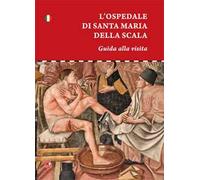 L' ospedale di Santa Maria della scala. Guida alla visita
