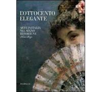L' Ottocento elegante. Arte italiana nel segno di Fortuny, 1860-1890. Catalogo della mostra (Rovigo, 29 gnnaio-12 giugno 2011). Ediz. illustrata