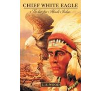 L. S. Wood Chief White Eagle: The last free Abnaki Indian (Tascabile)