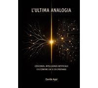 L’ULTIMA ANALOGIA: COSCIENZA, INTELLIGENZA ARTIFICIALE E IL CONFINE CHE SI STA SPOSTANDO