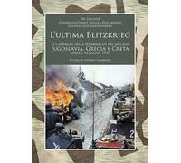 L' ultima Blitzkrieg. Le campagne della Wehrmacht nei Balcani: Jugoslavia, Grecia e Creta, aprile-maggio 1941