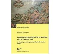L' ultima difesa pontificia di Ancona 7-29 settembre 1860. La fine del potere temporale dei papi nelle Marche. Vol. 1: La Piazzaforte.
