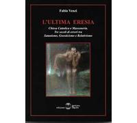 L' ultima eresia. Chiesa cattolica e Massoneria. Tre secoli di errori tra satanismo, gnosticismo e relativismo
