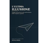L’ultima illusione: Viaggio attraverso la più sottovalutata delle trappole cognitive