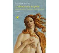 L' ultima rosa di aprile. Simonetta Cattaneo Vespucci, la Venere di Botticelli