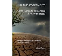 L’ULTIMO AVVERTIMENTO: Come l’umanità può ancora salvare se stessa