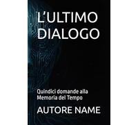 L’ULTIMO DIALOGO: Quindici domande alla Memoria del Tempo