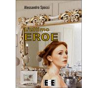 L’ultimo eroe di Spocci Alessandro, 2017, Eee - Edizioni Tripla E