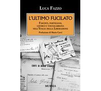 L'ultimo fucilato. Fascisti, partigiani, giudici e voltagabbana nell'Itali...