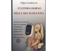 L’ultimo giorno della mia nuova vita: Diario di una relazione che inganna: tra amore, maschere, manipolazione, dipendenza emotiva e le migliori tecniche di PNL.