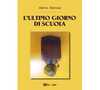 L’ultimo giorno di scuola di Gabriele Gabrio, 2019, Youcanprint