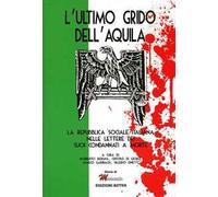 L' ultimo grido dell'aquila. La Repubblica Sociale Italiana nelle lettere dei suoi condannati a morte