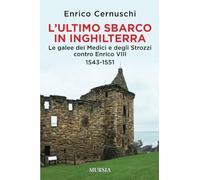 L' ultimo sbarco in Inghilterra. Le galee dei Medici e degli Strozzi contro Enrico VIII 1543-1551