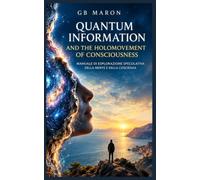 L’Universo è L’Informazione MANUALE DI ESPLORAZIONE SPECULATIVA DELLA MENTE E DELLA COSCIENZA: Quantum Information, Holomovement e la Fisica della Mente-Antenna