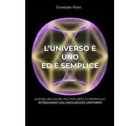 L' universo è uno ed è semplice. Scienza, religione, politica, arte, economia ecc. ritrovano un linguaggio unitario