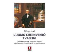 L' uomo che inventò i vaccini. Storia di Eusebio Valli, avventuroso inventore e sperimentatore di vaccini a cavallo tra Sette e Ottocento