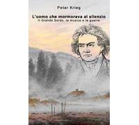 L' uomo che mormorava al silenzio. Il Grande Sordo, la musica e le guerre