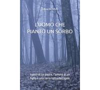 L’UOMO CHE PIANTÒ UN SORBO: I gesti di un padre, l’amore di un figlio e una terra tutta da capire