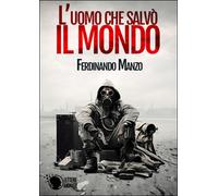 L’uomo che salvò il mondo di Ferdinando Manzo, 2016, Lettere Animate Editore