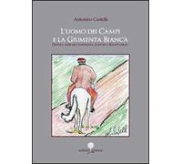 L' uomo dei campi e la giumenta bianca. Dodici mesi di campagna. Lavori e ricettario