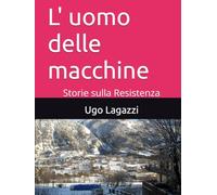 L' uomo delle macchine: Storie sulla Resistenza