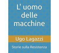 L' uomo delle macchine: Storie sulla Resistenza