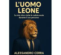 L' Uomo Leone: la mia Vita e tutte le cadute avute durante il suo percorso