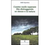 L' uomo vuole superare Dio distruggendo se stesso e la natura