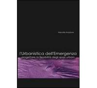 L' urbanistica dell'emergenza. Progettare la flessibilità degli spazi urbani. Con CD-ROM