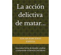La acción delictiva de matar...: Una nueva forma de estudiar, analizar y comprender el Derecho 2da Edición