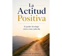 La Actitud Positiva: El poder de elegir cómo vives cada día