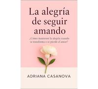 LA ALEGRÍA DE SEGUIR AMANDO: ¿CÓMO MANTENER LA ALEGRÍA CUANDO SE TRANSFORMA O SE PIERDE EL AMOR?: 3
