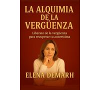 LA ALQUIMIA DE LA VERGÜENZA: Libérate de la vergüenza para recuperar tu autoestima