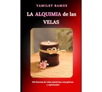 La Alquimia de las Velas: 100 recetas de velas esotéricas, energéticas y espirituales