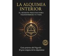 La Alquimia Interior: El Secreto Práctico para Transformar tu Vida: Cómo sanar tu sombra, reconstruirte y renacer más fuerte con el Nigredo: el gran secreto de los alquimistas