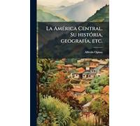 La AmÃ(c)rica Central. Su histÃ3ria, geografÃ-a, etc.