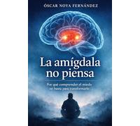 LA AMÍGDALA NO PIENSA: POR QUÉ COMPRENDER EL MIEDO NO BASTA PARA TRANSFORMARLO