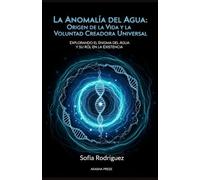La Anomalía del Agua: Origen de la Vida y la Voluntad Creadora Universal: Explorando el Enigma del Agua y su Rol en la Existencia