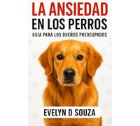 La Ansiedad en los Perros: Guía práctica para dueños preocupados: técnicas probadas para calmar a tu perro y devolverle la tranquilidad