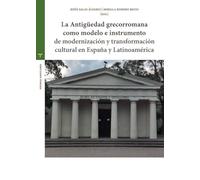 La Antigüedad grecorromana como modelo e instrumento de modernización y transformación cultural en España y Latinoamérica
