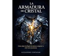 La Armadura de Cristal: Cómo dejar de fingir fortaleza y empezar a vivir con conciencia.