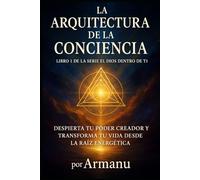 La Arquitectura de la Conciencia: Despierta Tu Poder Creador y Transforma Tu Vida Desde la Raíz Energética
