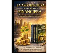 LA ARQUITECTURA DE LA LIBERTAD FINANCIERA: El método paso a paso para construir una base financiera sólida y vivir de tus inversiones