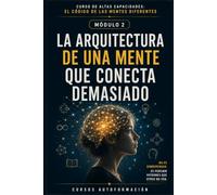 LA ARQUITECTURA DE UNA MENTE QUE CONECTA DEMASIADO: CURSO DE ALTAS CAPACIDADES: EL CÓDIGO DE LAS MENTES DIFERENTES (MÓDULO 2)