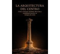 La Arquitectura del Centro: Como construir claridad, dirección y estabilidad interior en tiempos de crisis