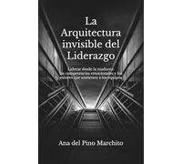 La Arquitectura Invisible del Liderazgo: Liderar desde la madurez: las competencias emocionales y los valores que sostienen a los equipos