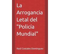 La Arrogancia Letal del "Policía Mundial"